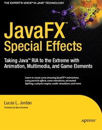 Lucas Jordan JavaFX Special Effects: Taking Java RIA to the Extreme with Animation, Multimedia, and Game Elements